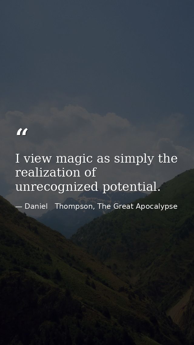 I view magic as simply the realization of unrecognized potential. — Daniel   Thompson, The Great Apocalypse