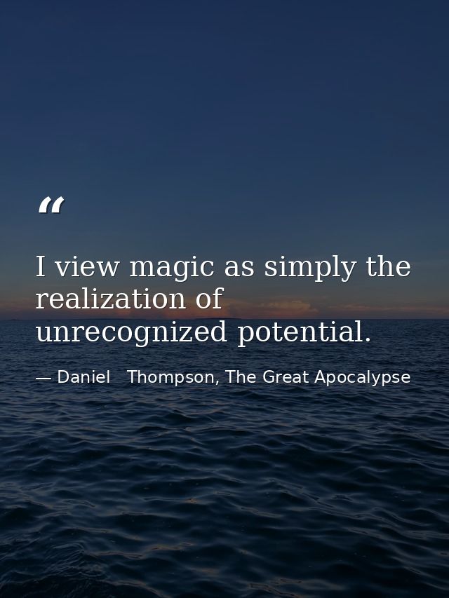 I view magic as simply the realization of unrecognized potential. — Daniel   Thompson, The Great Apocalypse