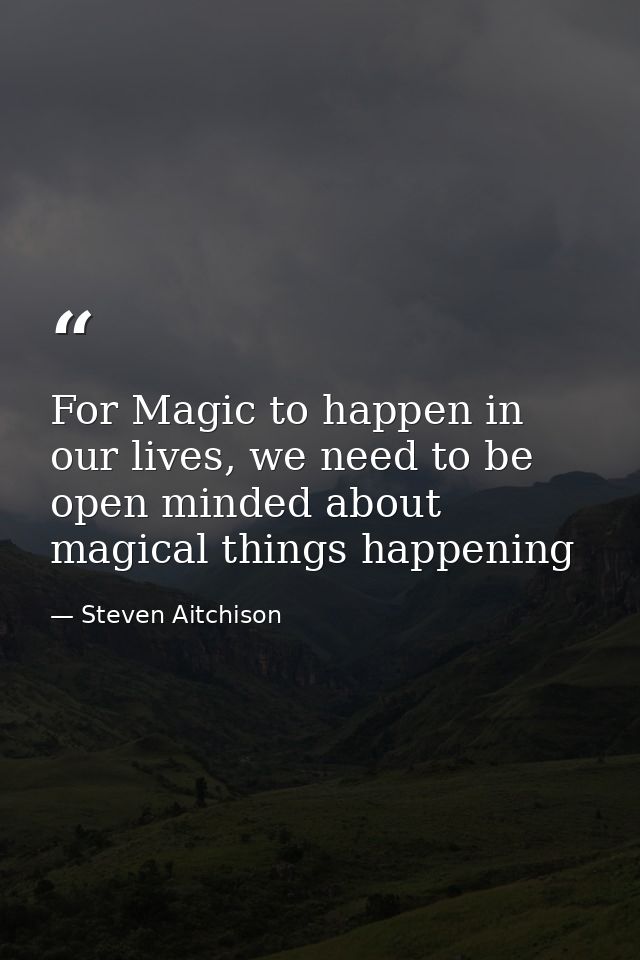 For Magic to happen in our lives, we need to be open minded about magical things happening — Steven Aitchison