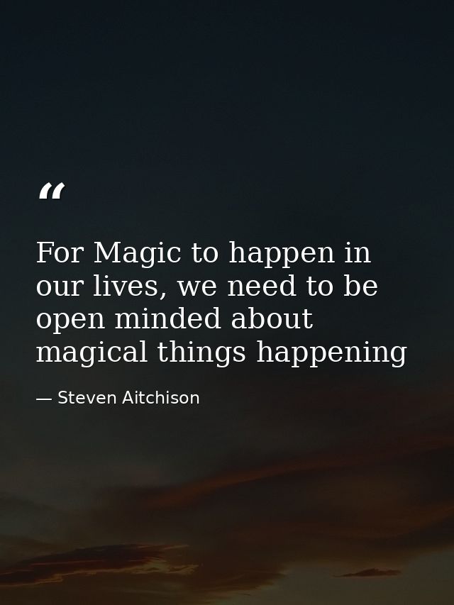 For Magic to happen in our lives, we need to be open minded about magical things happening — Steven Aitchison