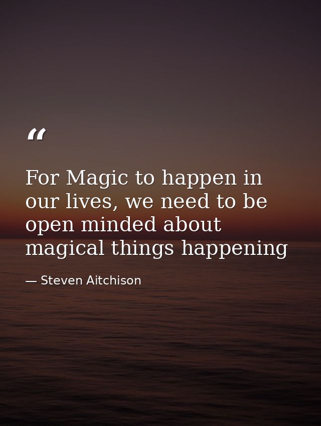 For Magic to happen in our lives, we need to be open minded about magical things happening — Steven Aitchison