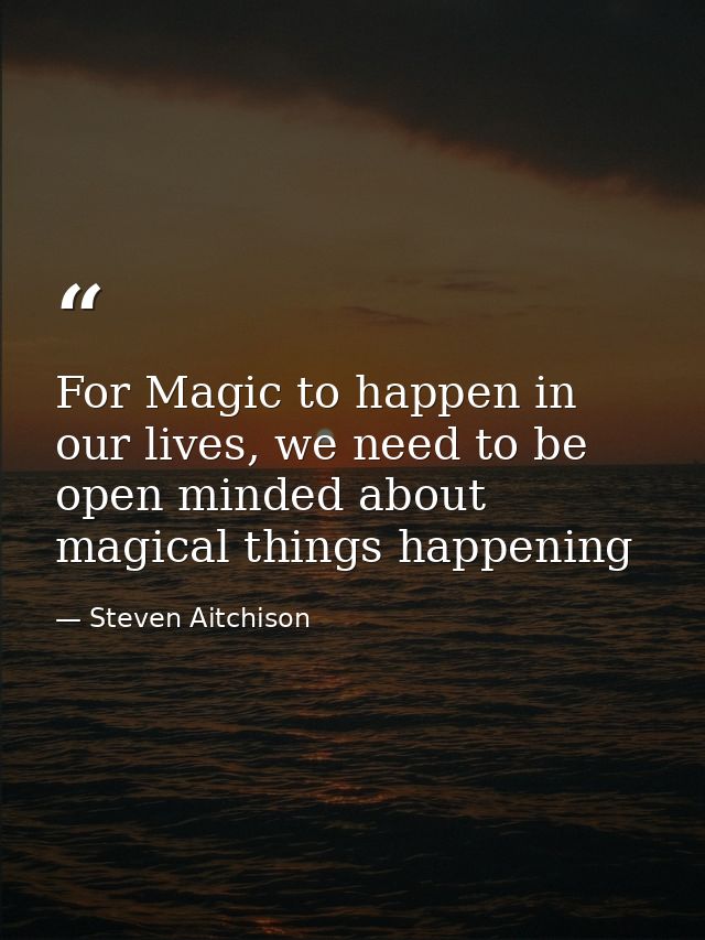 For Magic to happen in our lives, we need to be open minded about magical things happening — Steven Aitchison