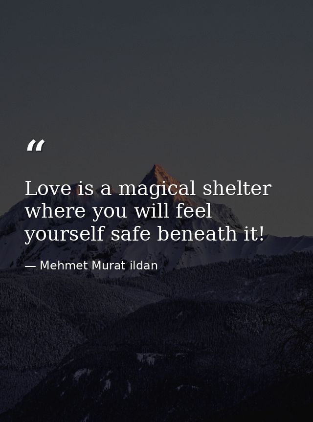 Love is a magical shelter where you will feel yourself safe beneath it! — Mehmet Murat ildan