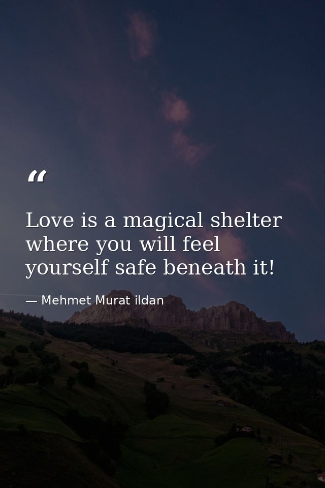 Love is a magical shelter where you will feel yourself safe beneath it! — Mehmet Murat ildan