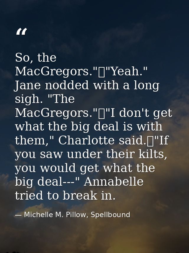So, the MacGregors."	"Yeah." Jane nodded with a long sigh. "The MacGregors."	"I don't get what the big deal is with them — Michelle M. Pillow, Spellbound