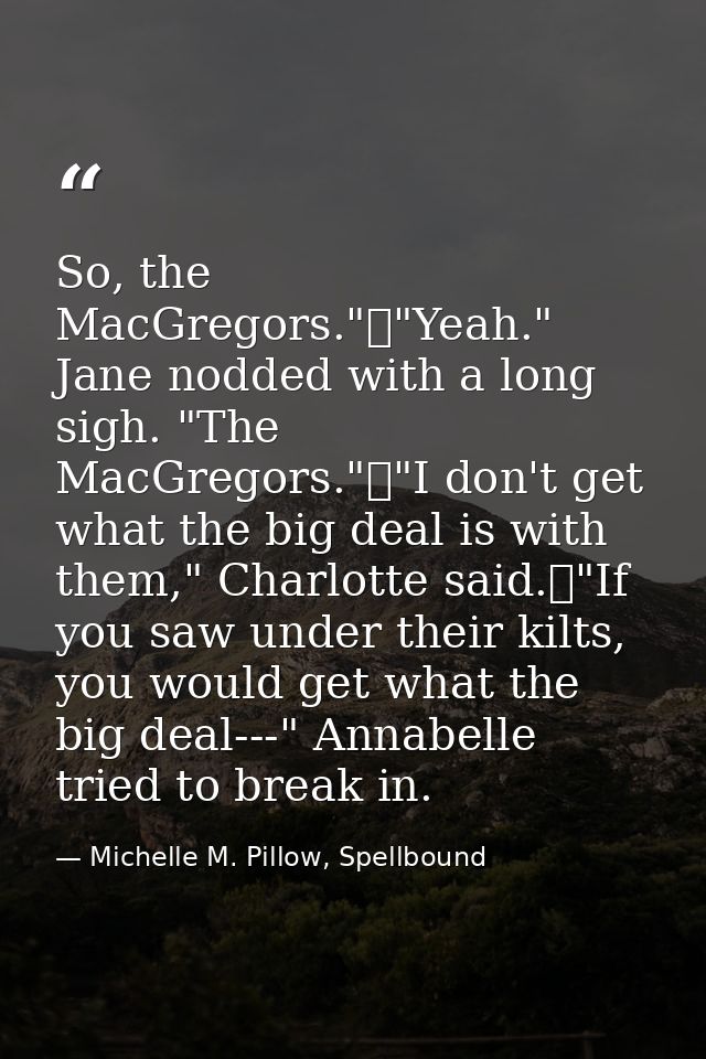 So, the MacGregors."	"Yeah." Jane nodded with a long sigh. "The MacGregors."	"I don't get what the big deal is with them — Michelle M. Pillow, Spellbound
