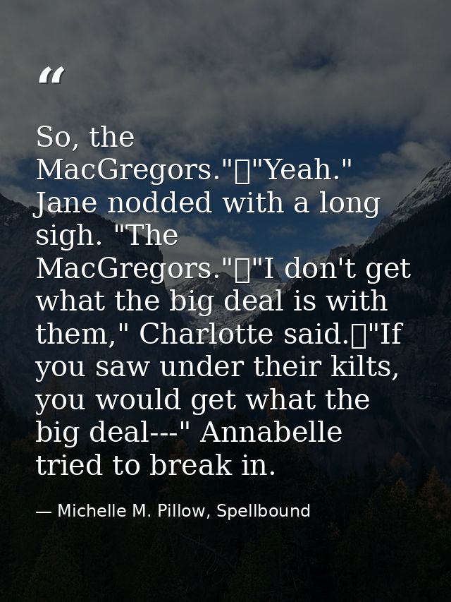 So, the MacGregors."	"Yeah." Jane nodded with a long sigh. "The MacGregors."	"I don't get what the big deal is with them — Michelle M. Pillow, Spellbound