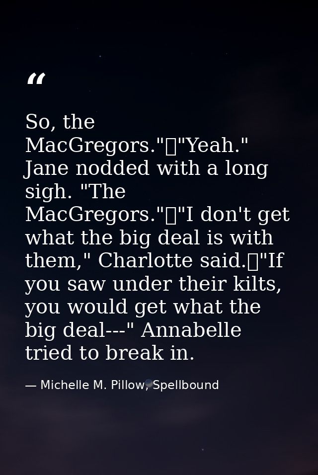 So, the MacGregors."	"Yeah." Jane nodded with a long sigh. "The MacGregors."	"I don't get what the big deal is with them — Michelle M. Pillow, Spellbound
