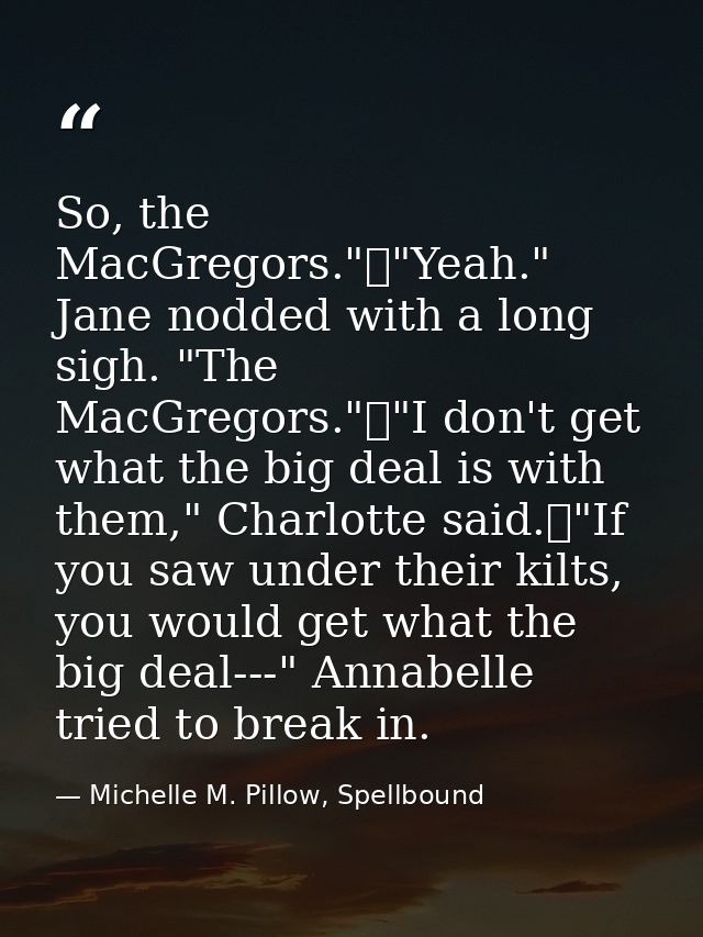 So, the MacGregors."	"Yeah." Jane nodded with a long sigh. "The MacGregors."	"I don't get what the big deal is with them — Michelle M. Pillow, Spellbound