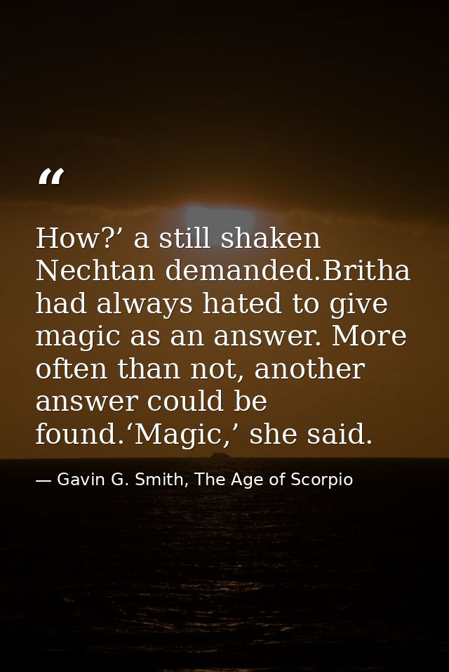 How?’ a still shaken Nechtan demanded.Britha had always hated to give magic as an answer. More often than not, another a — Gavin G. Smith, The Age of Scorpio