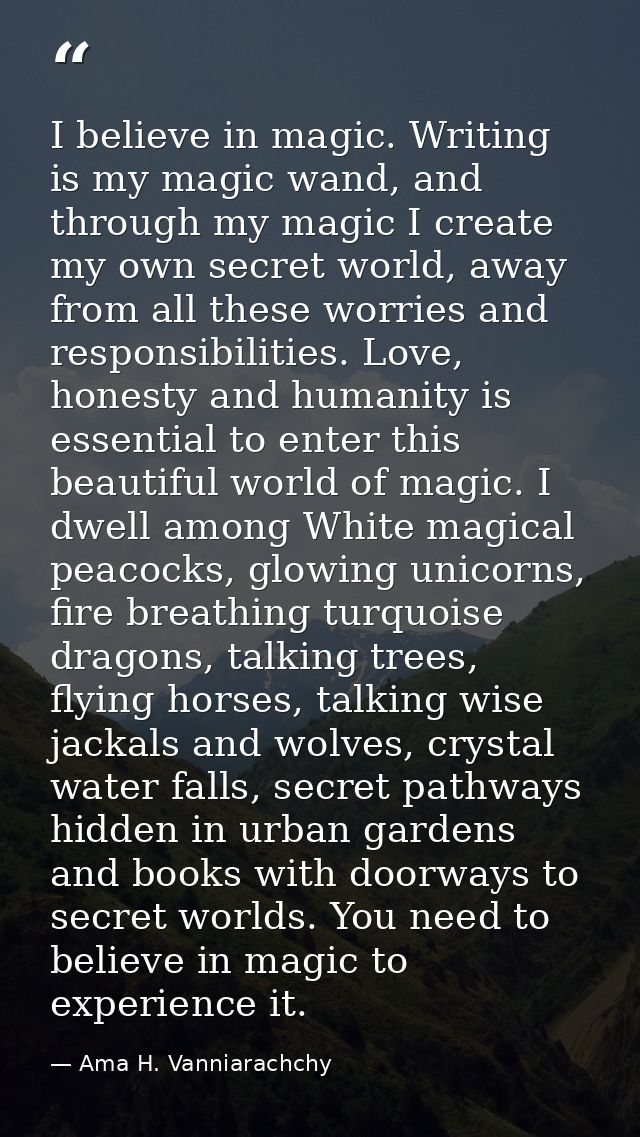 I believe in magic. Writing is my magic wand, and through my magic I create my own secret world, away from all these wor — Ama H. Vanniarachchy