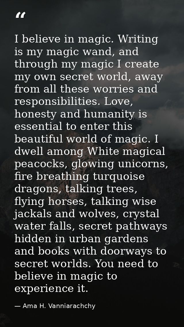 I believe in magic. Writing is my magic wand, and through my magic I create my own secret world, away from all these wor — Ama H. Vanniarachchy