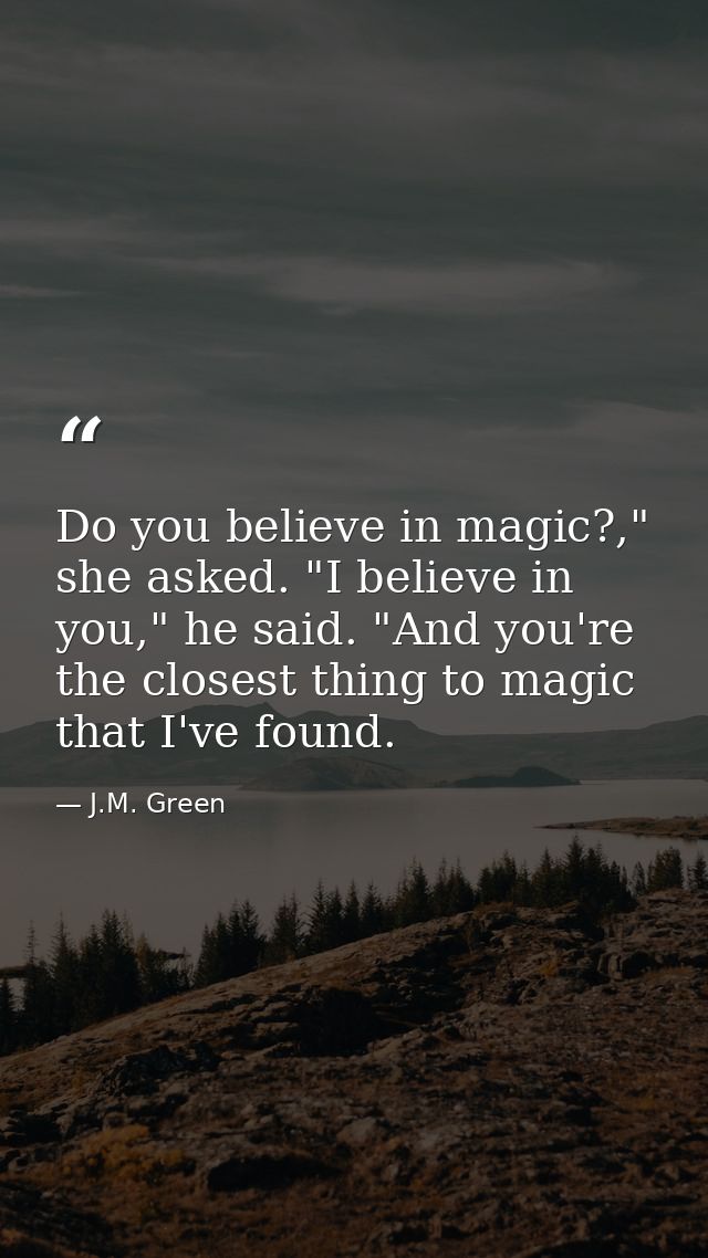 Do you believe in magic?," she asked. "I believe in you," he said. "And you're the closest thing to magic that I've foun — J.M. Green