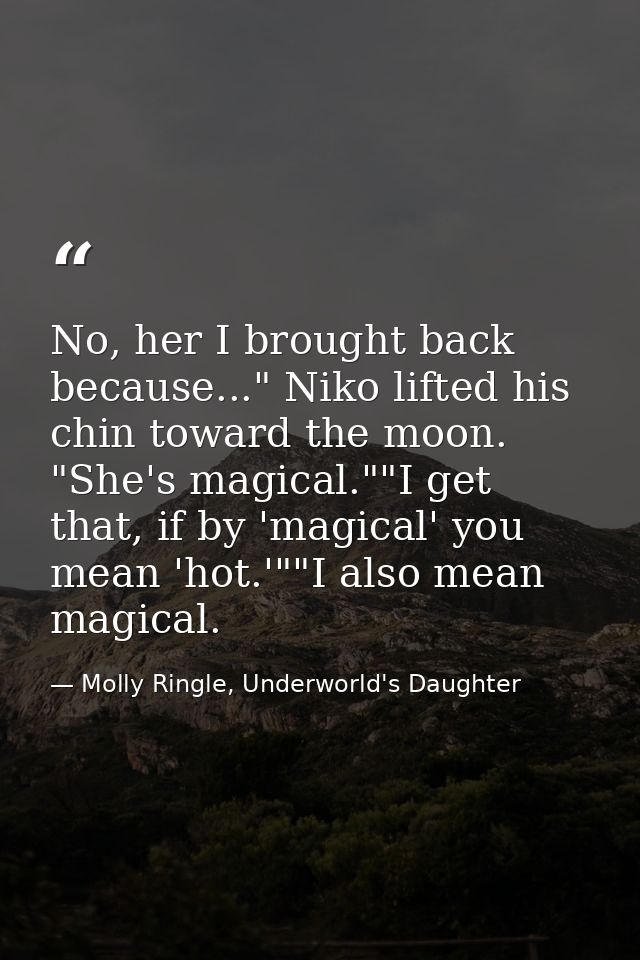 No, her I brought back because..." Niko lifted his chin toward the moon. "She's magical.""I get that, if by 'magical' yo — Molly Ringle, Underworld's Daughter