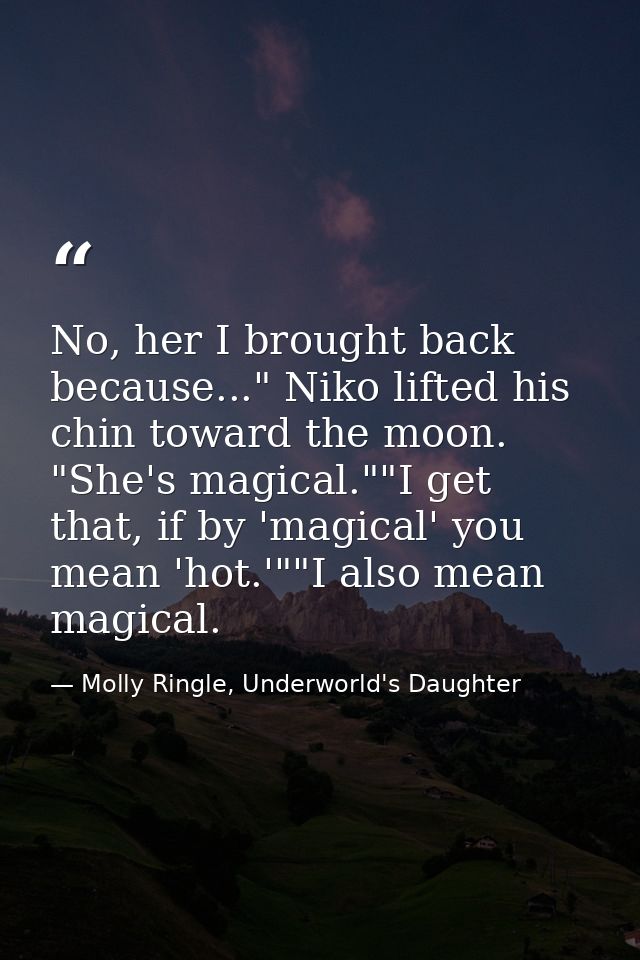 No, her I brought back because..." Niko lifted his chin toward the moon. "She's magical.""I get that, if by 'magical' yo — Molly Ringle, Underworld's Daughter