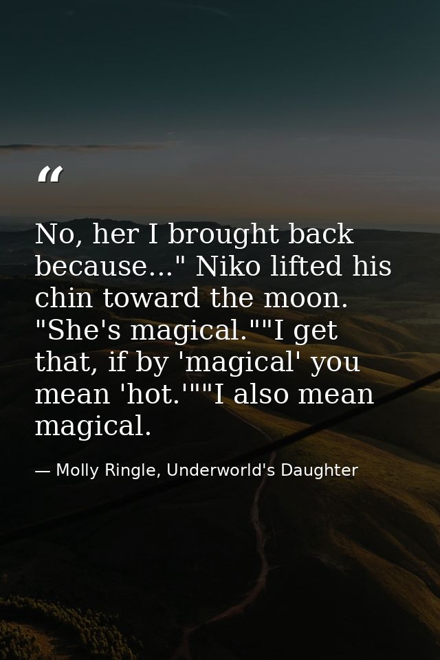 No, her I brought back because..." Niko lifted his chin toward the moon. "She's magical.""I get that, if by 'magical' yo — Molly Ringle, Underworld's Daughter