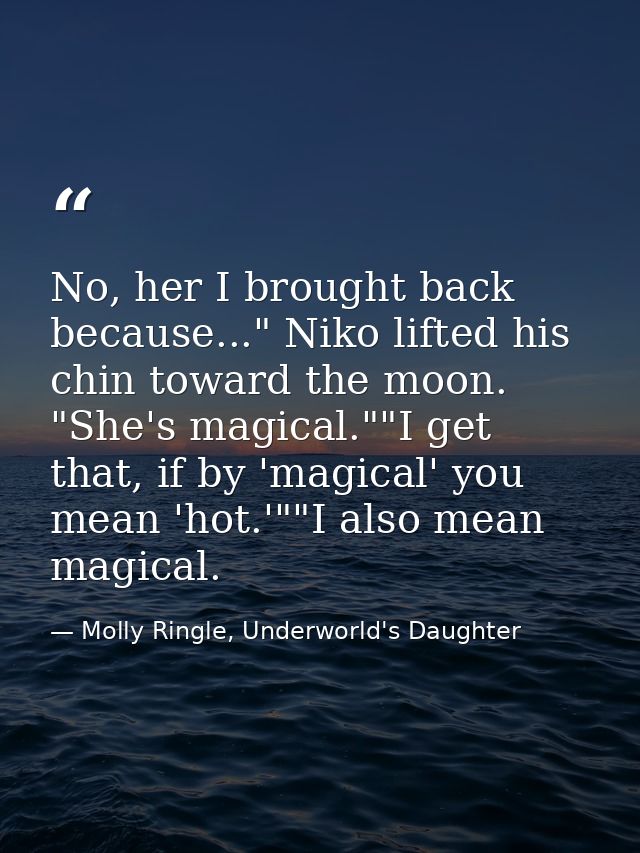 No, her I brought back because..." Niko lifted his chin toward the moon. "She's magical.""I get that, if by 'magical' yo — Molly Ringle, Underworld's Daughter