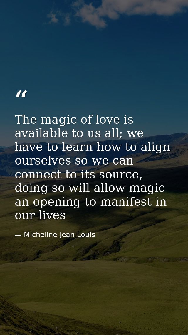 The magic of love is available to us all; we have to learn how to align ourselves so we can connect to its source, doing — Micheline Jean Louis