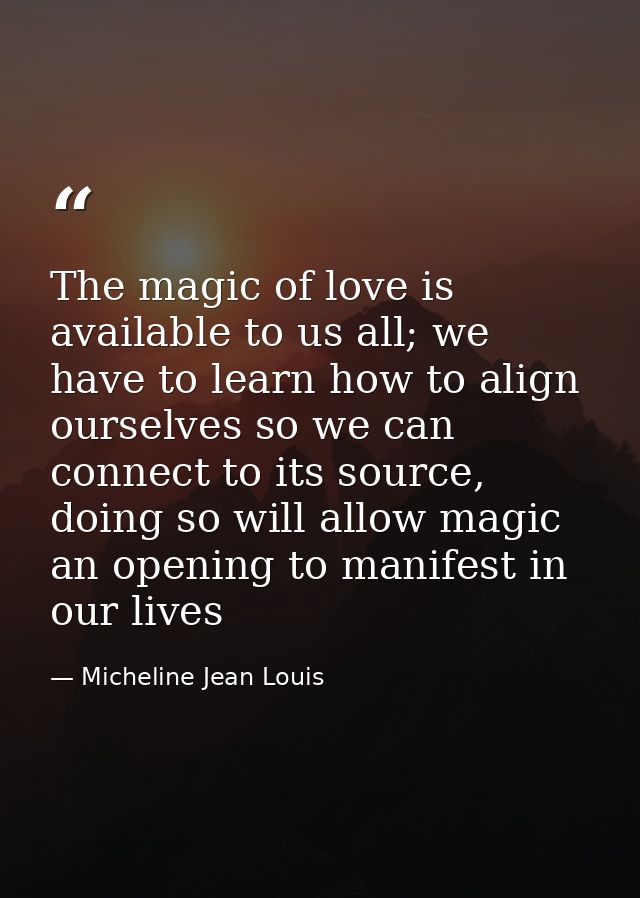 The magic of love is available to us all; we have to learn how to align ourselves so we can connect to its source, doing — Micheline Jean Louis