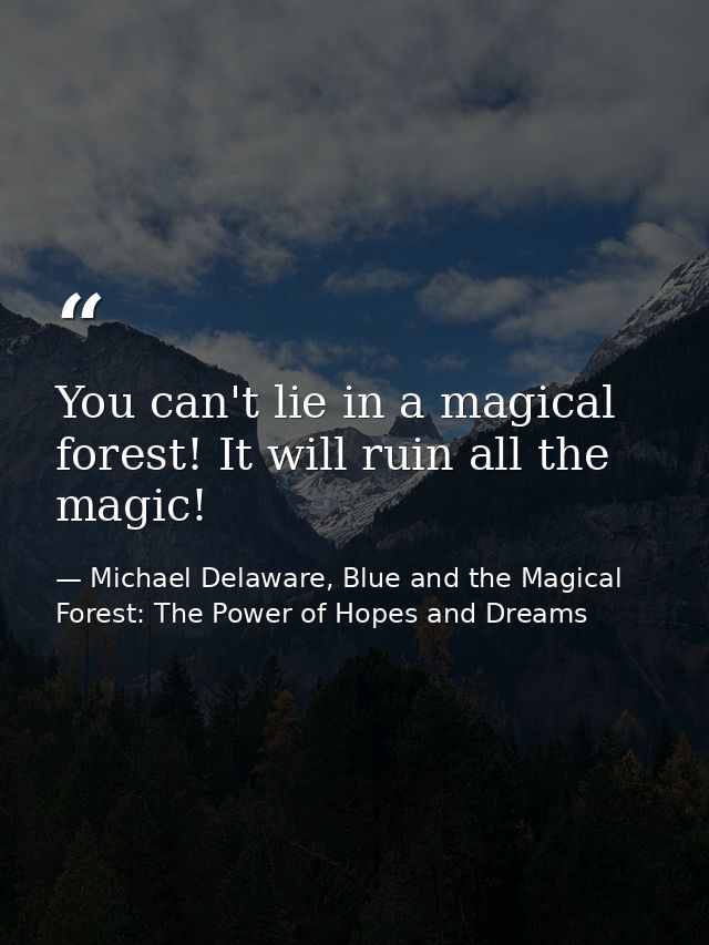 You can't lie in a magical forest! It will ruin all the magic! — Michael Delaware, Blue and the Magical Forest: The Power of Hopes and Dreams