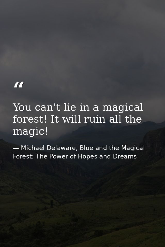 You can't lie in a magical forest! It will ruin all the magic! — Michael Delaware, Blue and the Magical Forest: The Power of Hopes and Dreams