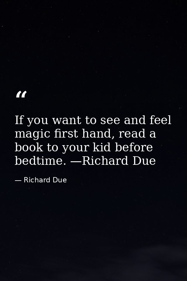 If you want to see and feel magic first hand, read a book to your kid before bedtime. —Richard Due — Richard Due