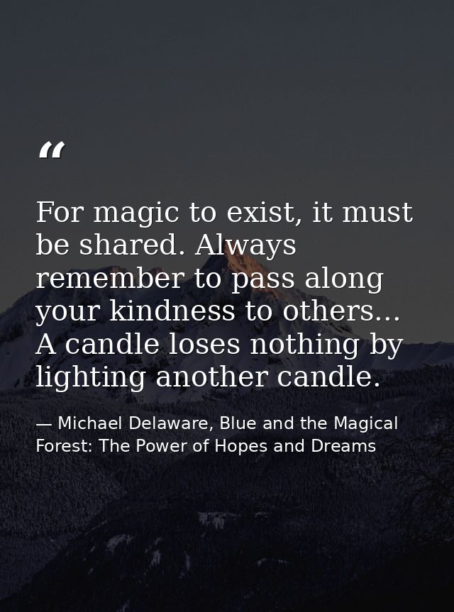 For magic to exist, it must be shared. Always remember to pass along your kindness to others... A candle loses nothing b — Michael Delaware, Blue and the Magical Forest: The Power of Hopes and Dreams