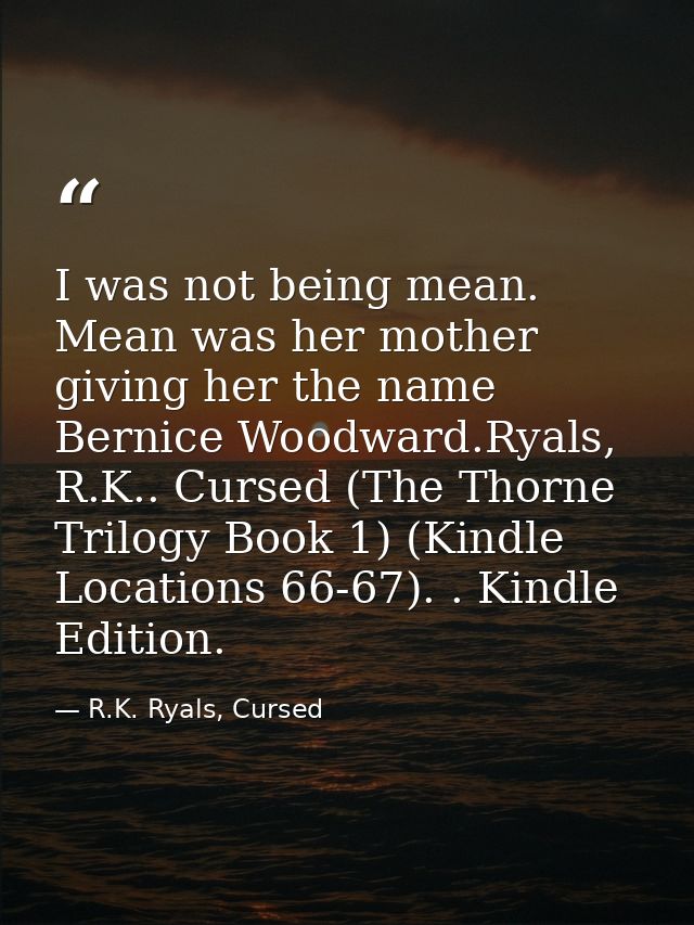 I was not being mean. Mean was her mother giving her the name Bernice Woodward.Ryals, R.K.. Cursed (The Thorne Trilogy B — R.K. Ryals, Cursed