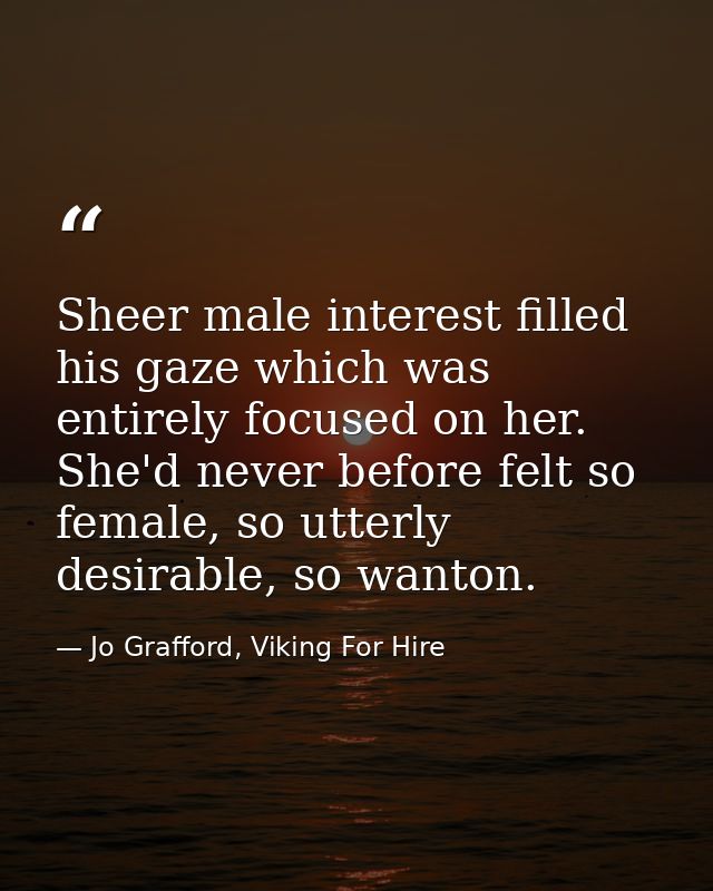 Sheer male interest filled his gaze which was entirely focused on her. She'd never before felt so female, so utterly des — Jo Grafford, Viking For Hire