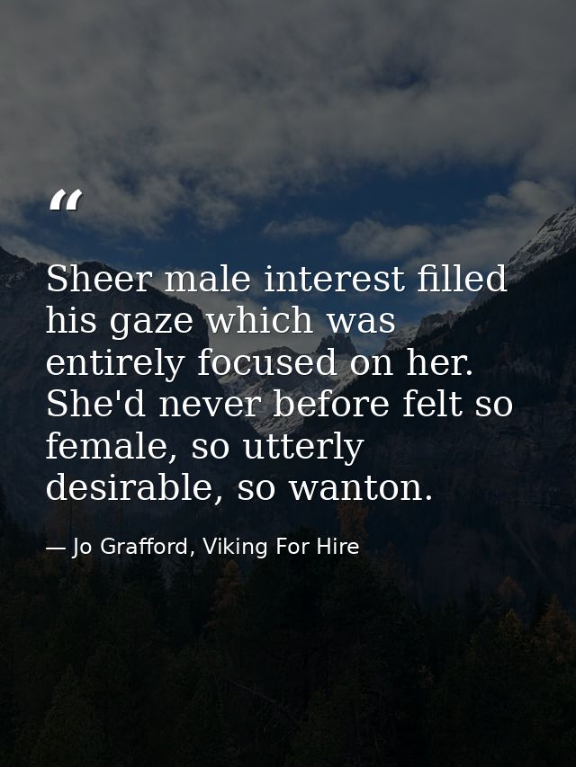 Sheer male interest filled his gaze which was entirely focused on her. She'd never before felt so female, so utterly des — Jo Grafford, Viking For Hire