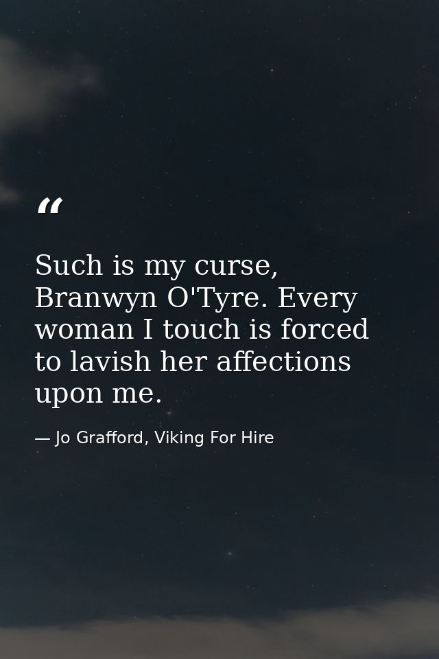 Such is my curse, Branwyn O'Tyre. Every woman I touch is forced to lavish her affections upon me. — Jo Grafford, Viking For Hire
