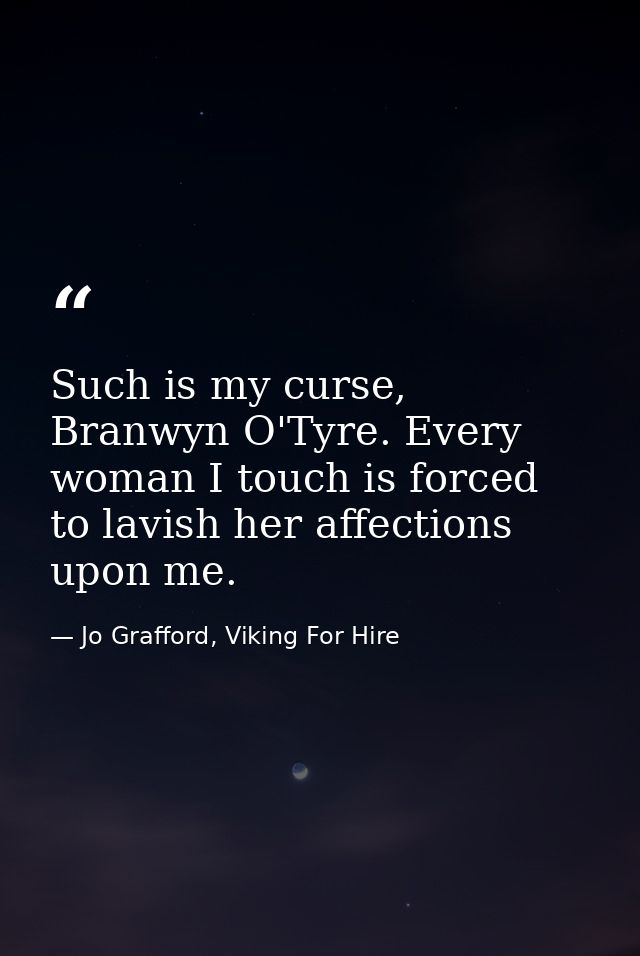 Such is my curse, Branwyn O'Tyre. Every woman I touch is forced to lavish her affections upon me. — Jo Grafford, Viking For Hire