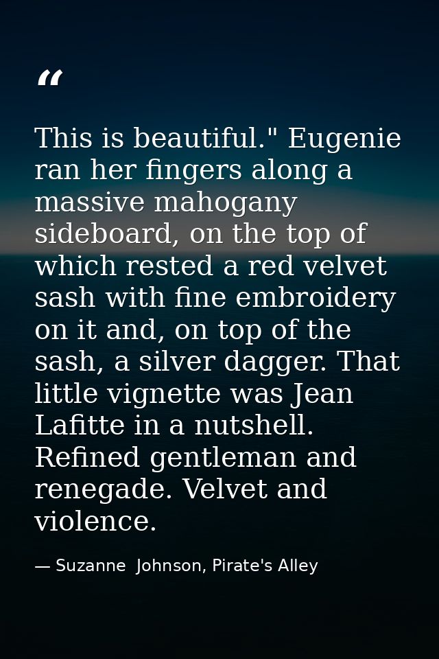 This is beautiful." Eugenie ran her fingers along a massive mahogany sideboard, on the top of which rested a red velvet  — Suzanne  Johnson, Pirate's Alley
