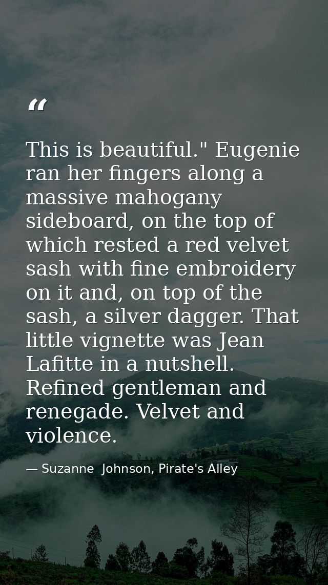 This is beautiful." Eugenie ran her fingers along a massive mahogany sideboard, on the top of which rested a red velvet  — Suzanne  Johnson, Pirate's Alley