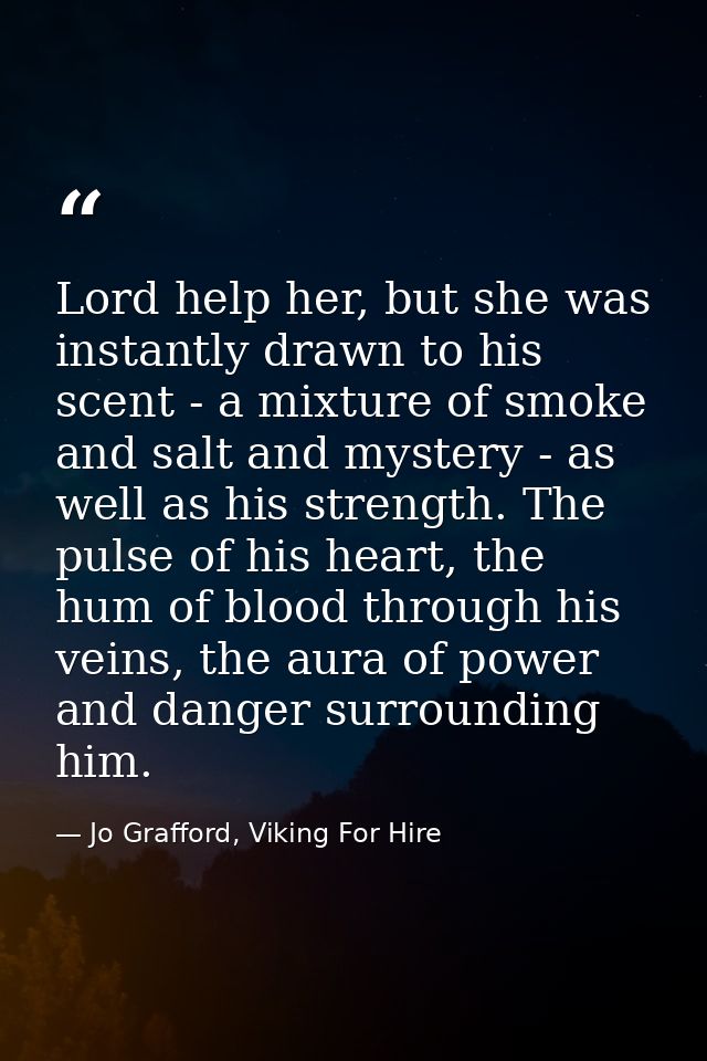 Lord help her, but she was instantly drawn to his scent - a mixture of smoke and salt and mystery - as well as his stren — Jo Grafford, Viking For Hire