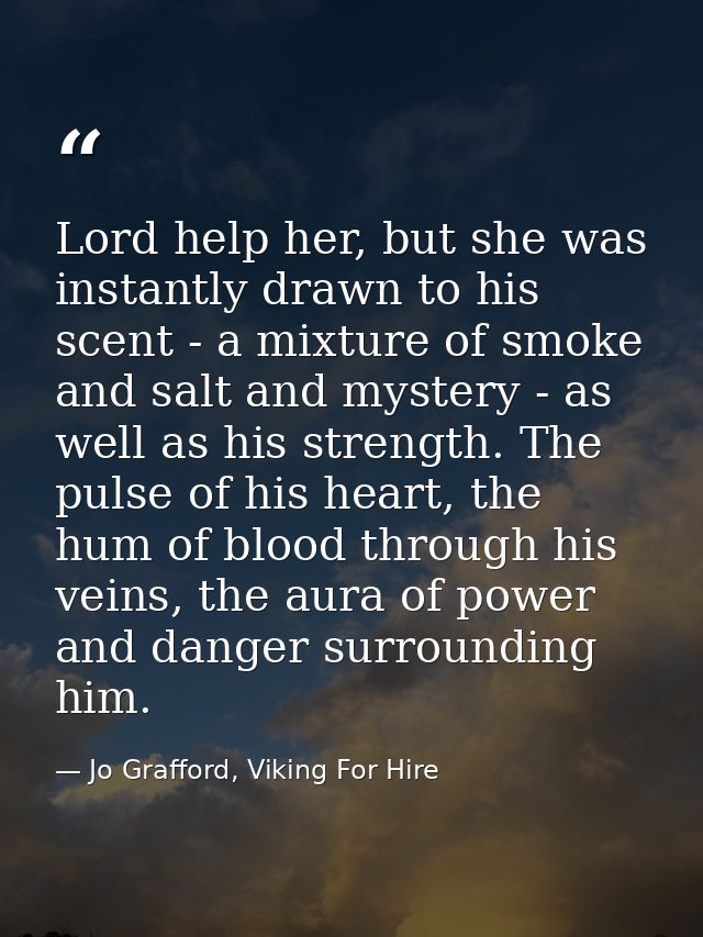 Lord help her, but she was instantly drawn to his scent - a mixture of smoke and salt and mystery - as well as his stren — Jo Grafford, Viking For Hire