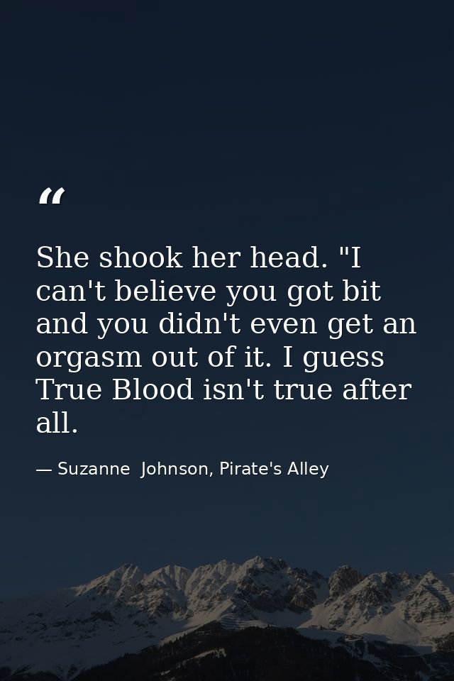 She shook her head. "I can't believe you got bit and you didn't even get an orgasm out of it. I guess True Blood isn't t — Suzanne  Johnson, Pirate's Alley