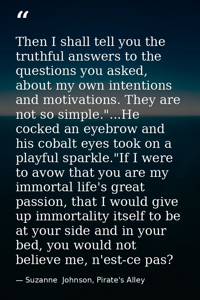 Then I shall tell you the truthful answers to the questions you asked, about my own intentions and motivations. They are — Suzanne  Johnson, Pirate's Alley