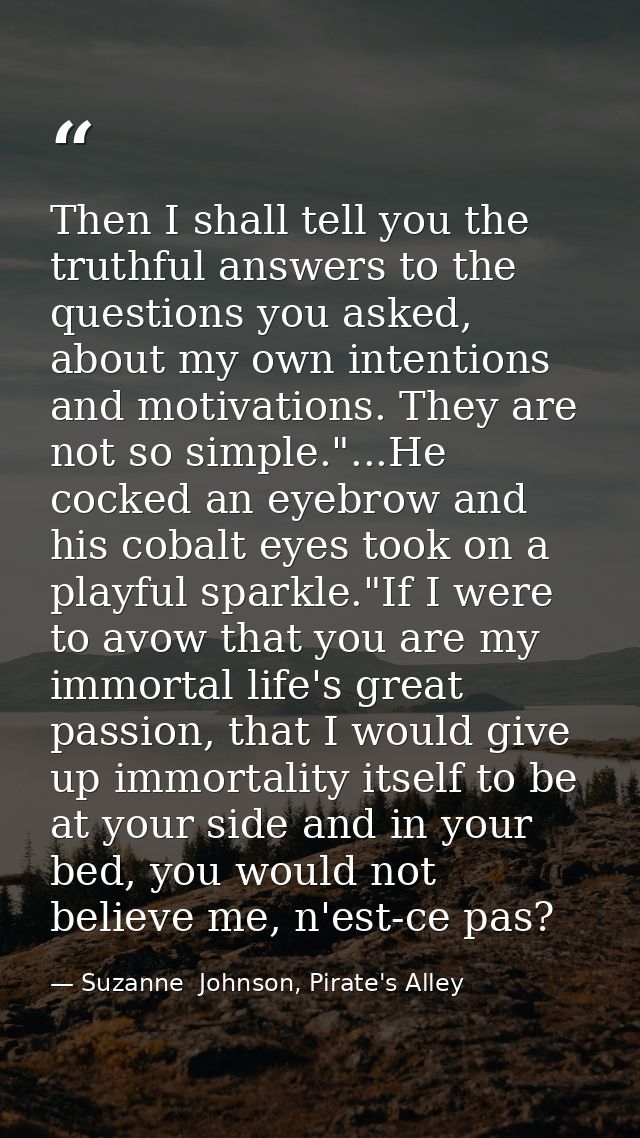 Then I shall tell you the truthful answers to the questions you asked, about my own intentions and motivations. They are — Suzanne  Johnson, Pirate's Alley