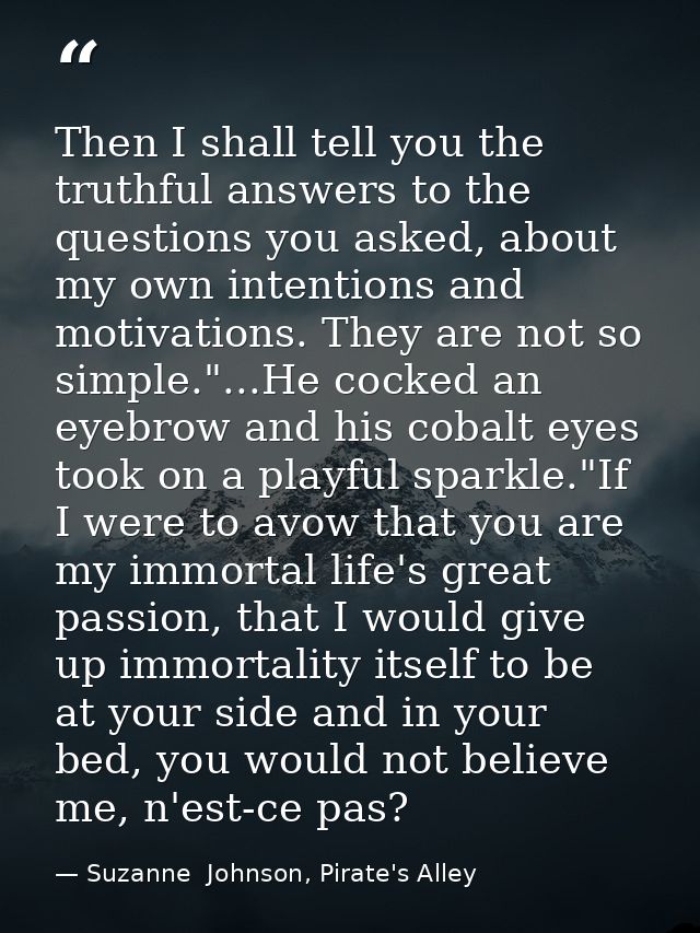 Then I shall tell you the truthful answers to the questions you asked, about my own intentions and motivations. They are — Suzanne  Johnson, Pirate's Alley