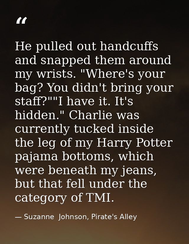 He pulled out handcuffs and snapped them around my wrists. "Where's your bag? You didn't bring your staff?""I have it. I — Suzanne  Johnson, Pirate's Alley
