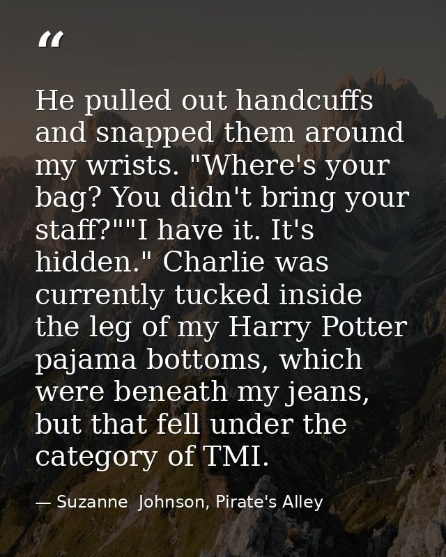 He pulled out handcuffs and snapped them around my wrists. "Where's your bag? You didn't bring your staff?""I have it. I — Suzanne  Johnson, Pirate's Alley