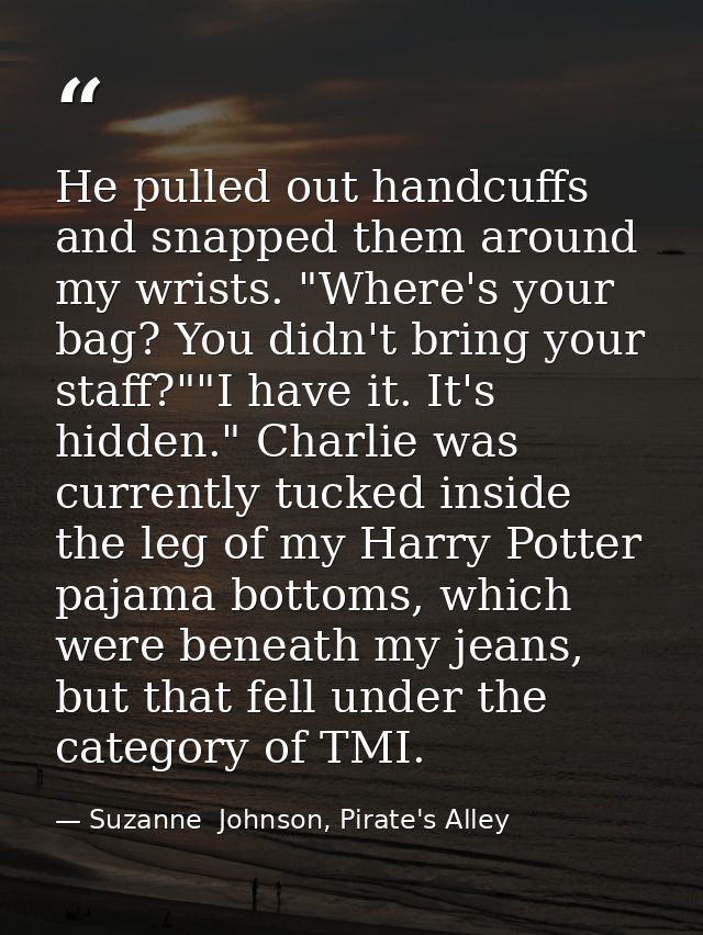 He pulled out handcuffs and snapped them around my wrists. "Where's your bag? You didn't bring your staff?""I have it. I — Suzanne  Johnson, Pirate's Alley