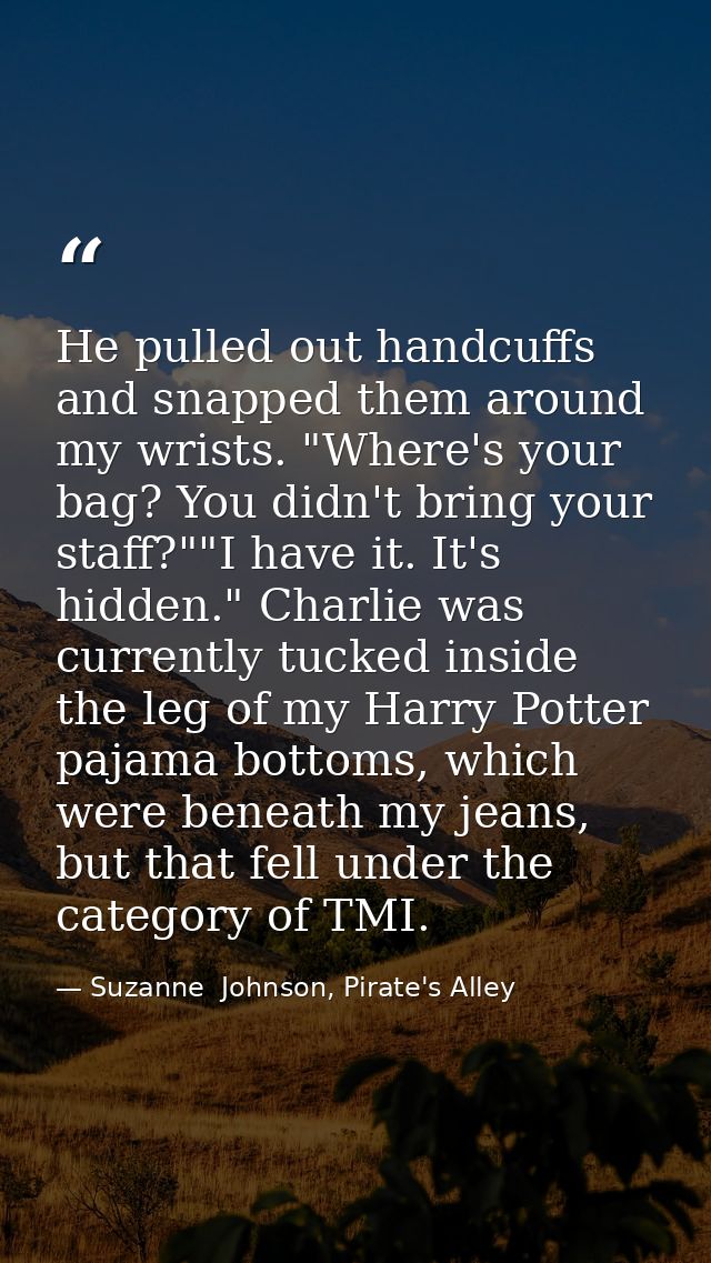He pulled out handcuffs and snapped them around my wrists. "Where's your bag? You didn't bring your staff?""I have it. I — Suzanne  Johnson, Pirate's Alley