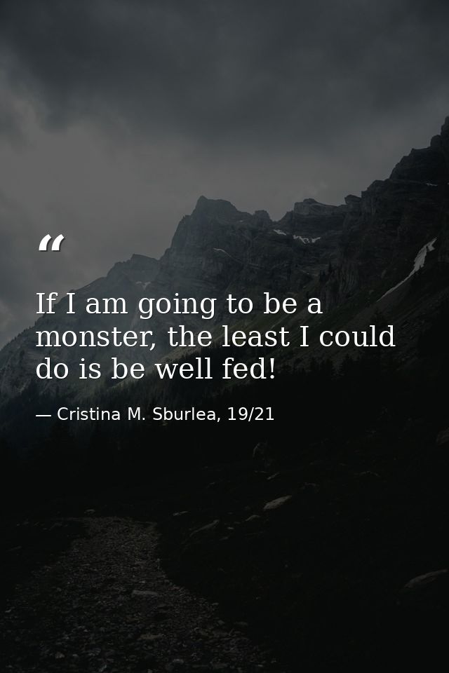 If I am going to be a monster, the least I could do is be well fed! — Cristina M. Sburlea, 19/21