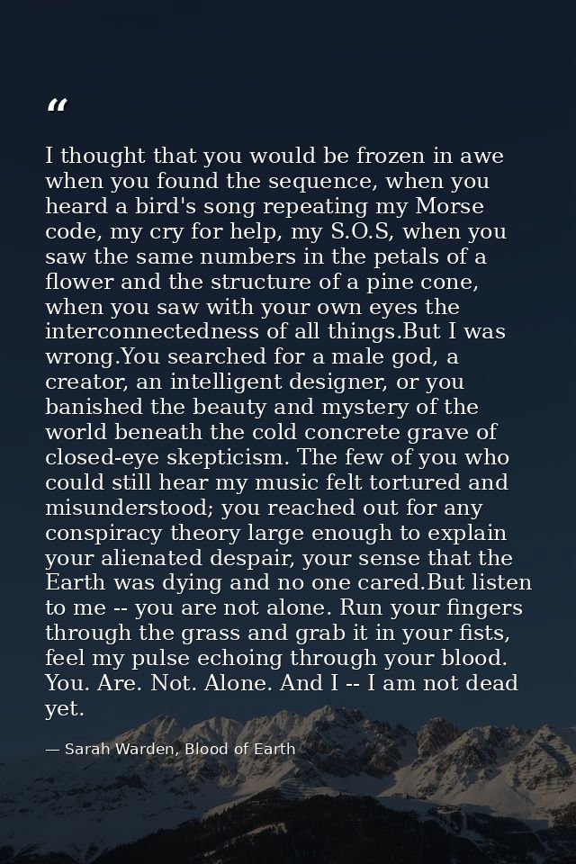 I thought that you would be frozen in awe when you found the sequence, when you heard a bird's song repeating my Morse c — Sarah Warden, Blood of Earth