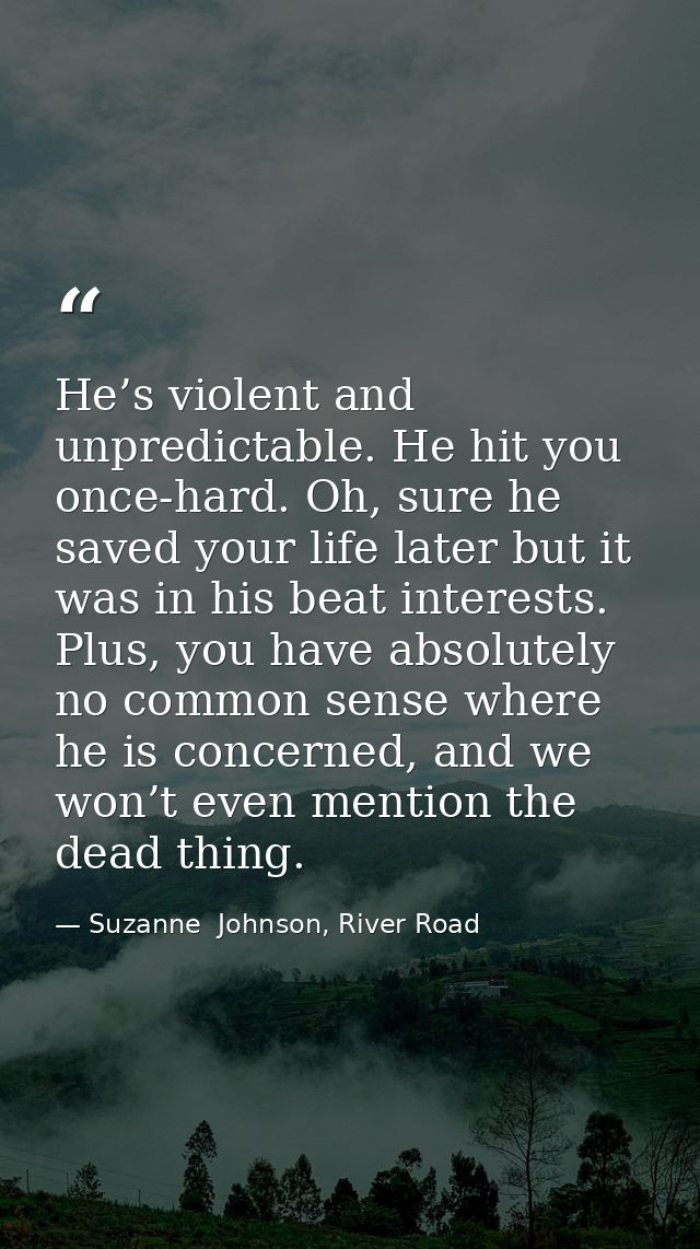 He’s violent and unpredictable. He hit you once-hard. Oh, sure he saved your life later but it was in his beat interests — Suzanne  Johnson, River Road