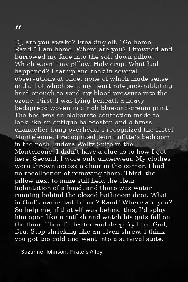DJ, are you awake? Freaking elf. “Go home, Rand.” I am home. Where are you? I frowned and burrowed my face into the soft — Suzanne  Johnson, Pirate's Alley
