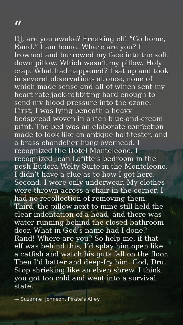 DJ, are you awake? Freaking elf. “Go home, Rand.” I am home. Where are you? I frowned and burrowed my face into the soft — Suzanne  Johnson, Pirate's Alley