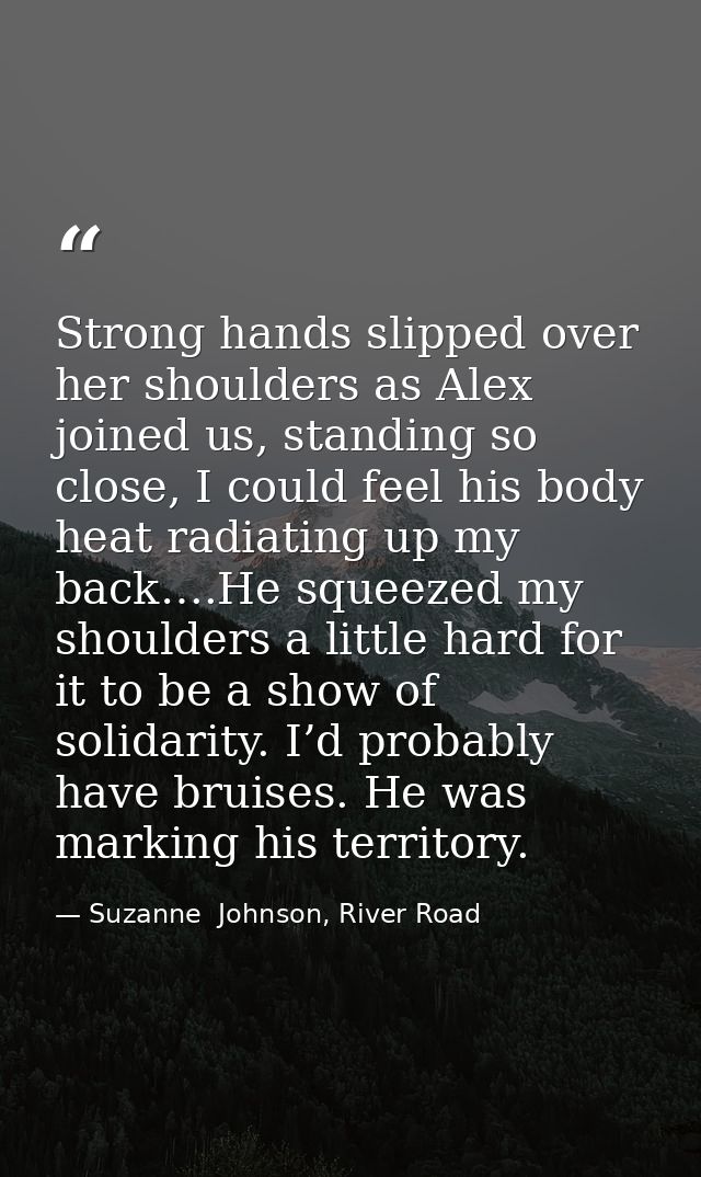 Strong hands slipped over her shoulders as Alex joined us, standing so close, I could feel his body heat radiating up my — Suzanne  Johnson, River Road